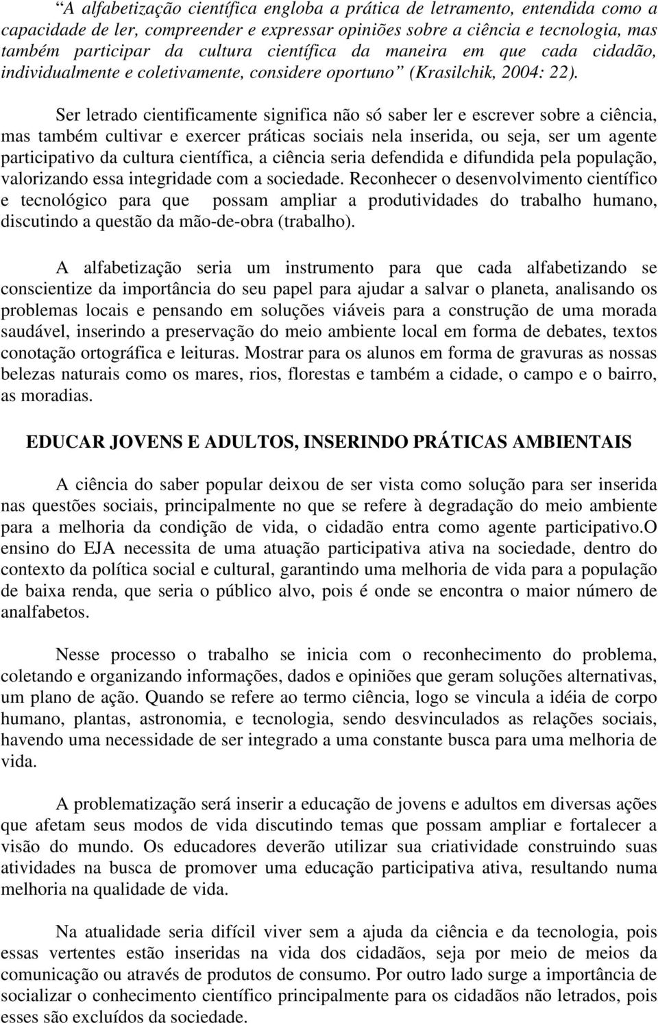 Ser letrado cientificamente significa não só saber ler e escrever sobre a ciência, mas também cultivar e exercer práticas sociais nela inserida, ou seja, ser um agente participativo da cultura