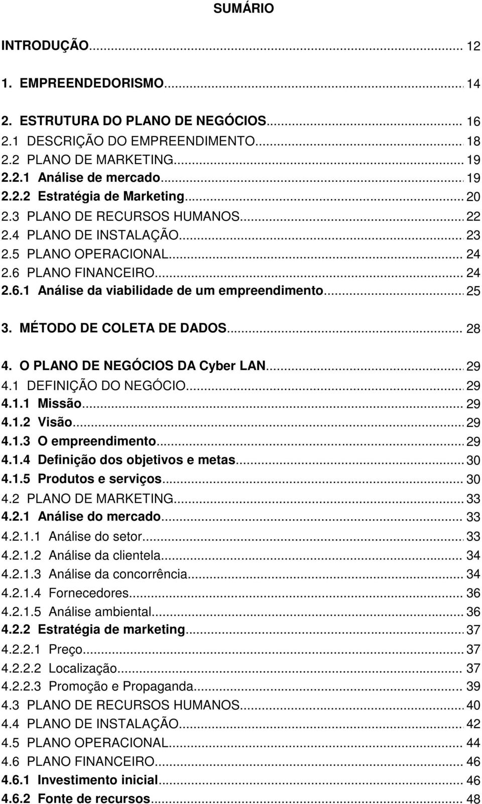 MÉTODO DE COLETA DE DADOS... 28 4. O PLANO DE NEGÓCIOS DA Cyber LAN... 29 4.1 DEFINIÇÃO DO NEGÓCIO... 29 4.1.1 Missão... 29 4.1.2 Visão... 29 4.1.3 O empreendimento... 29 4.1.4 Definição dos objetivos e metas.