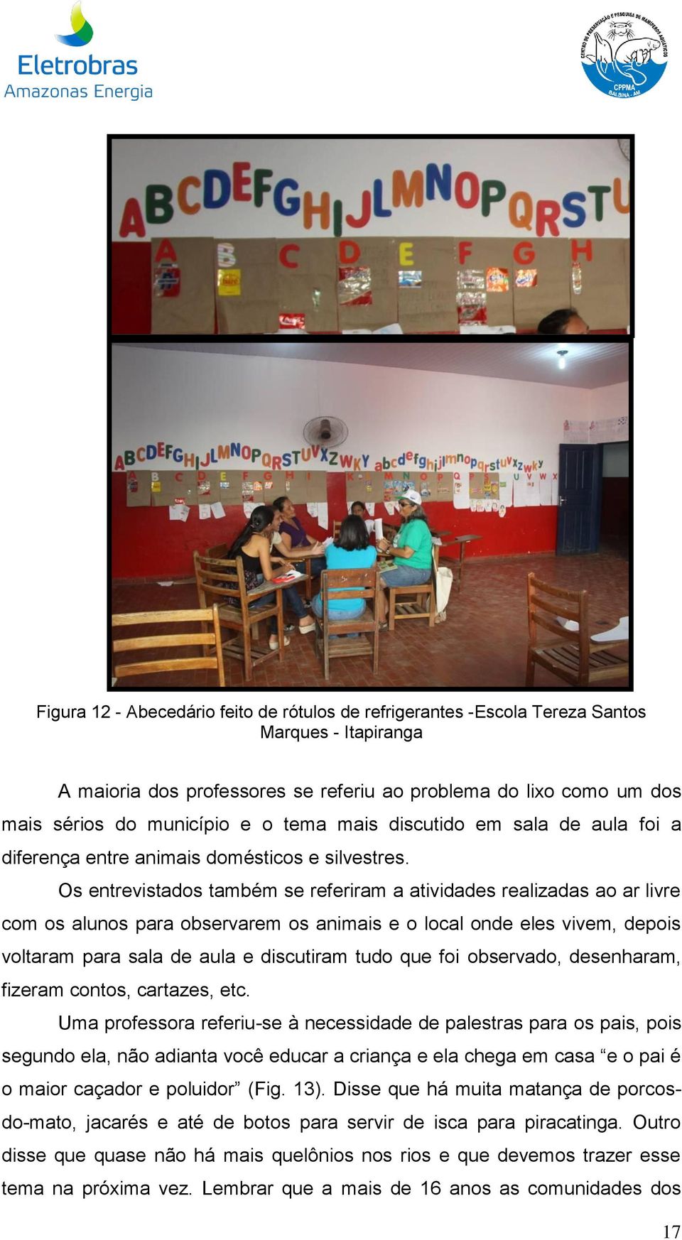 Os entrevistados também se referiram a atividades realizadas ao ar livre com os alunos para observarem os animais e o local onde eles vivem, depois voltaram para sala de aula e discutiram tudo que