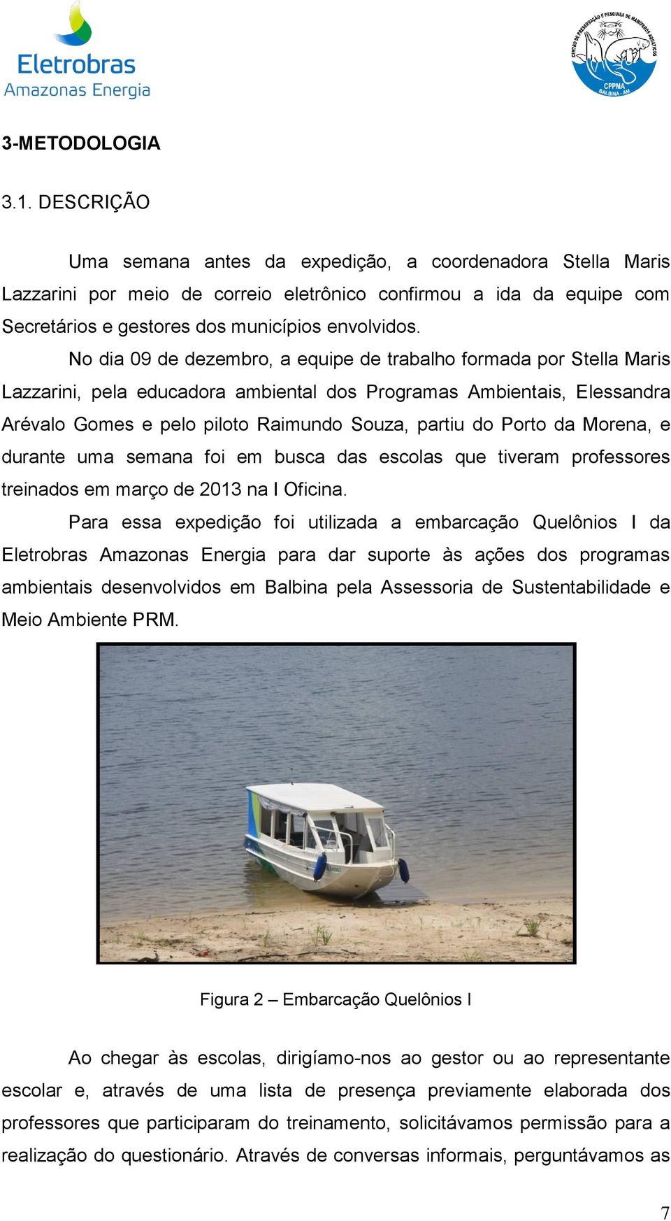 No dia 09 de dezembro, a equipe de trabalho formada por Stella Maris Lazzarini, pela educadora ambiental dos Programas Ambientais, Elessandra Arévalo Gomes e pelo piloto Raimundo Souza, partiu do