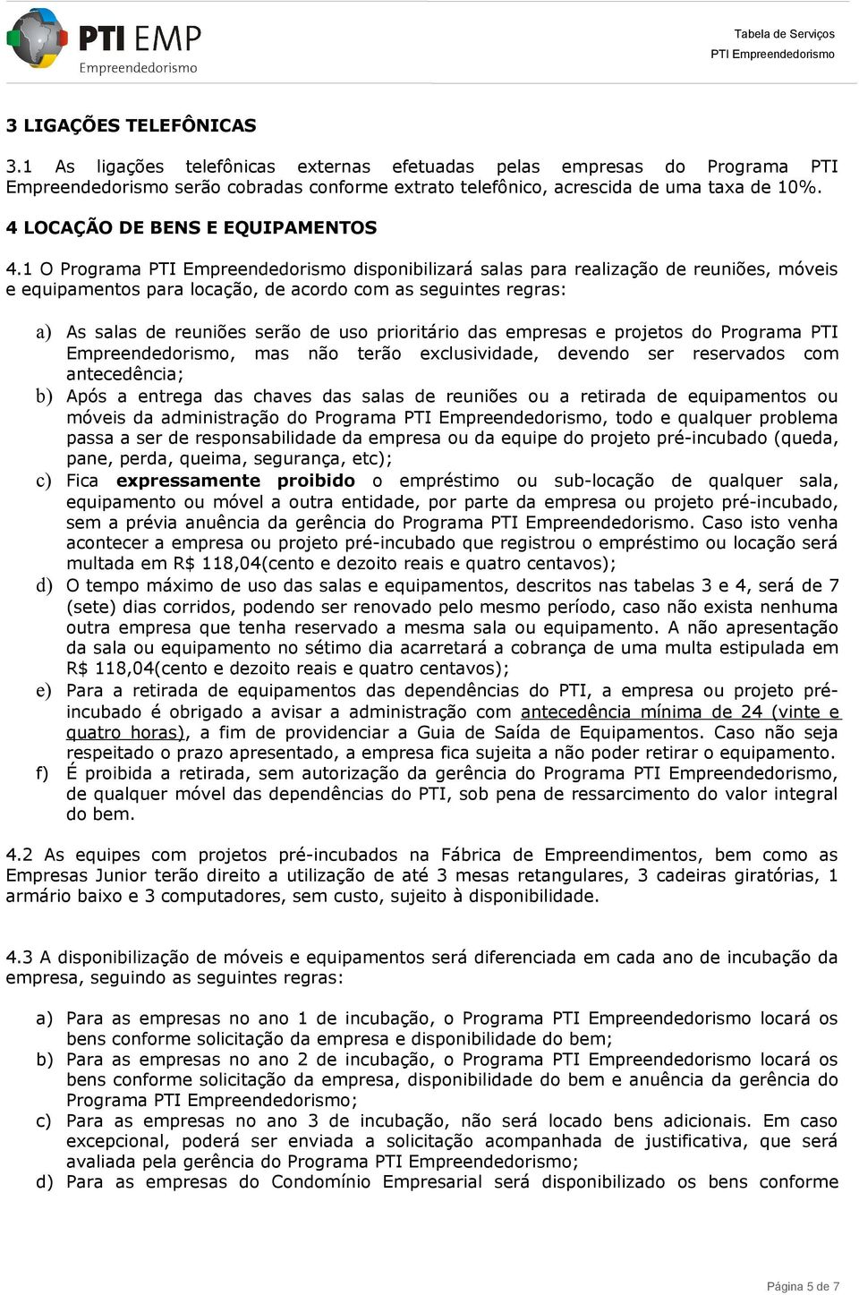 1 O Programa disponibilizará salas para realização de reuniões, móveis e equipamentos para locação, de acordo com as seguintes regras: a) As salas de reuniões serão de uso prioritário das empresas e