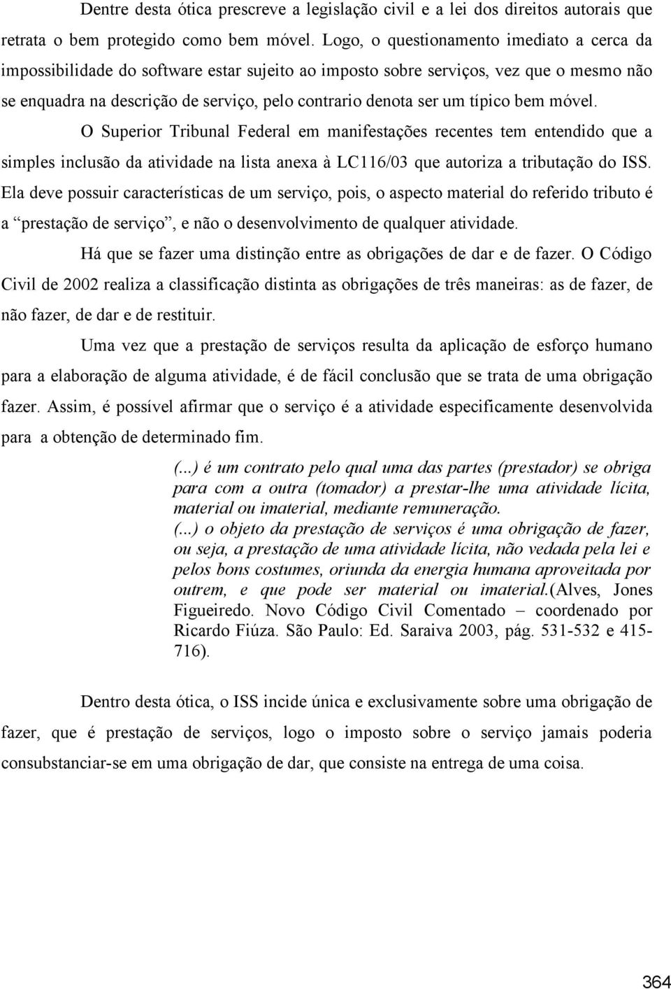 típico bem móvel. O Superior Tribunal Federal em manifestações recentes tem entendido que a simples inclusão da atividade na lista anexa à LC116/03 que autoriza a tributação do ISS.