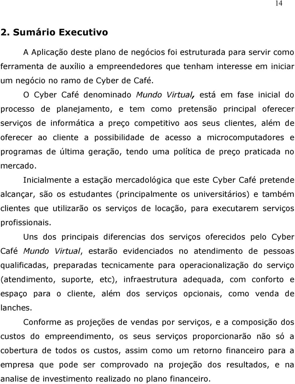 oferecer ao cliente a possibilidade de acesso a microcomputadores e programas de última geração, tendo uma política de preço praticada no mercado.