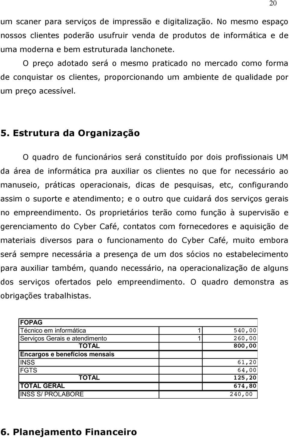 Estrutura da Organização O quadro de funcionários será constituído por dois profissionais UM da área de informática pra auxiliar os clientes no que for necessário ao manuseio, práticas operacionais,