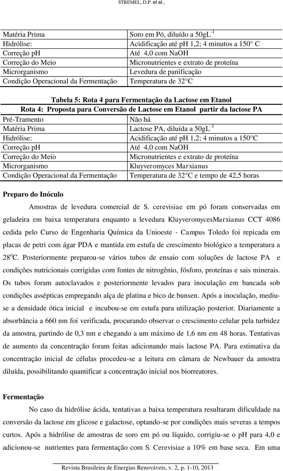 lactose PA Pré-Tramento Não há Matéria Prima Lactose PA, diluída a 50gL -1 Hidrólise: Acidificação até ph 1,2; 4 minutos a 150 C Correção ph Até 4,0 com NaOH Correção do Meio Micronutrientes e