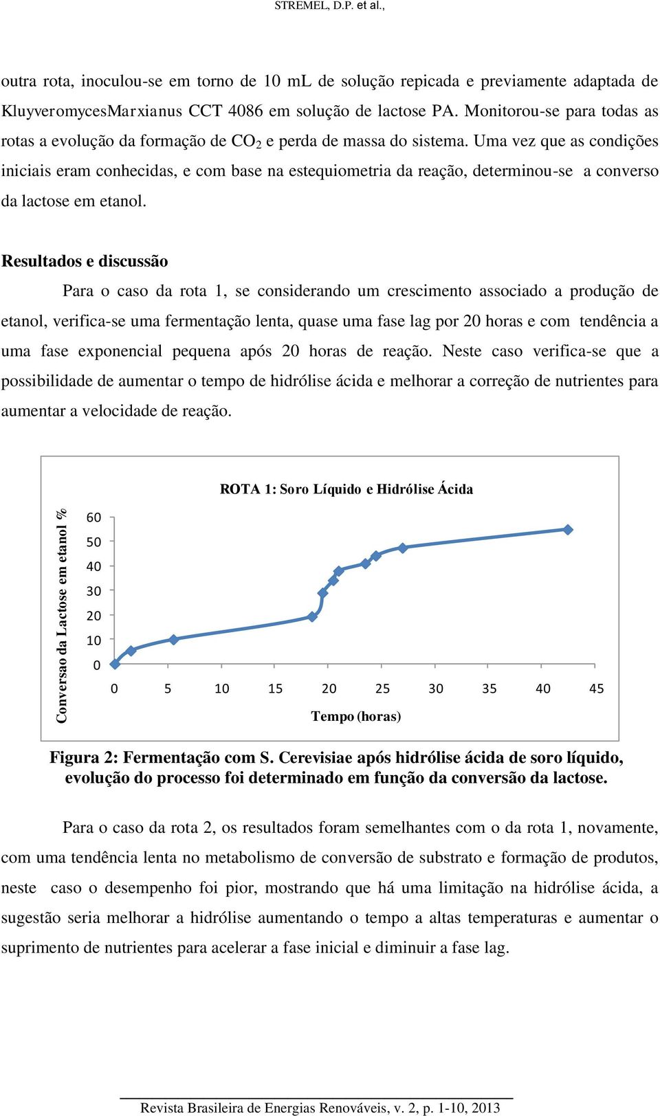 Uma vez que as condições iniciais eram conhecidas, e com base na estequiometria da reação, determinou-se a converso da lactose em etanol.