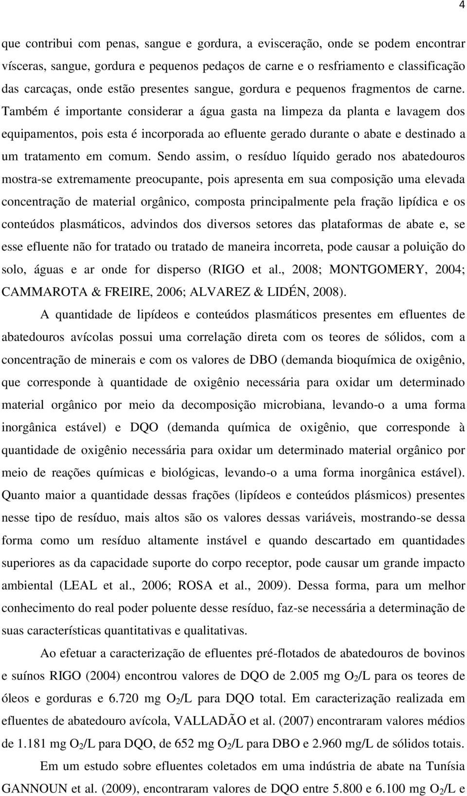 Também é importante considerar a água gasta na limpeza da planta e lavagem dos equipamentos, pois esta é incorporada ao efluente gerado durante o abate e destinado a um tratamento em comum.