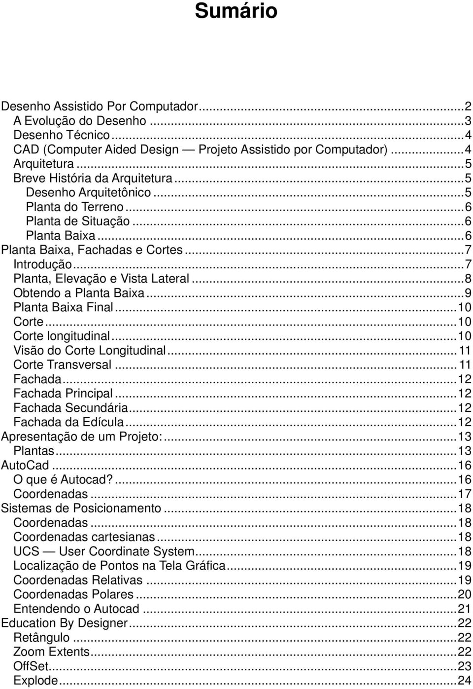 ..8 Obtendo a Planta Baixa...9 Planta Baixa Final...10 Corte...10 Corte longitudinal...10 Visão do Corte Longitudinal... 11 Corte Transversal... 11 Fachada...12 Fachada Principal.