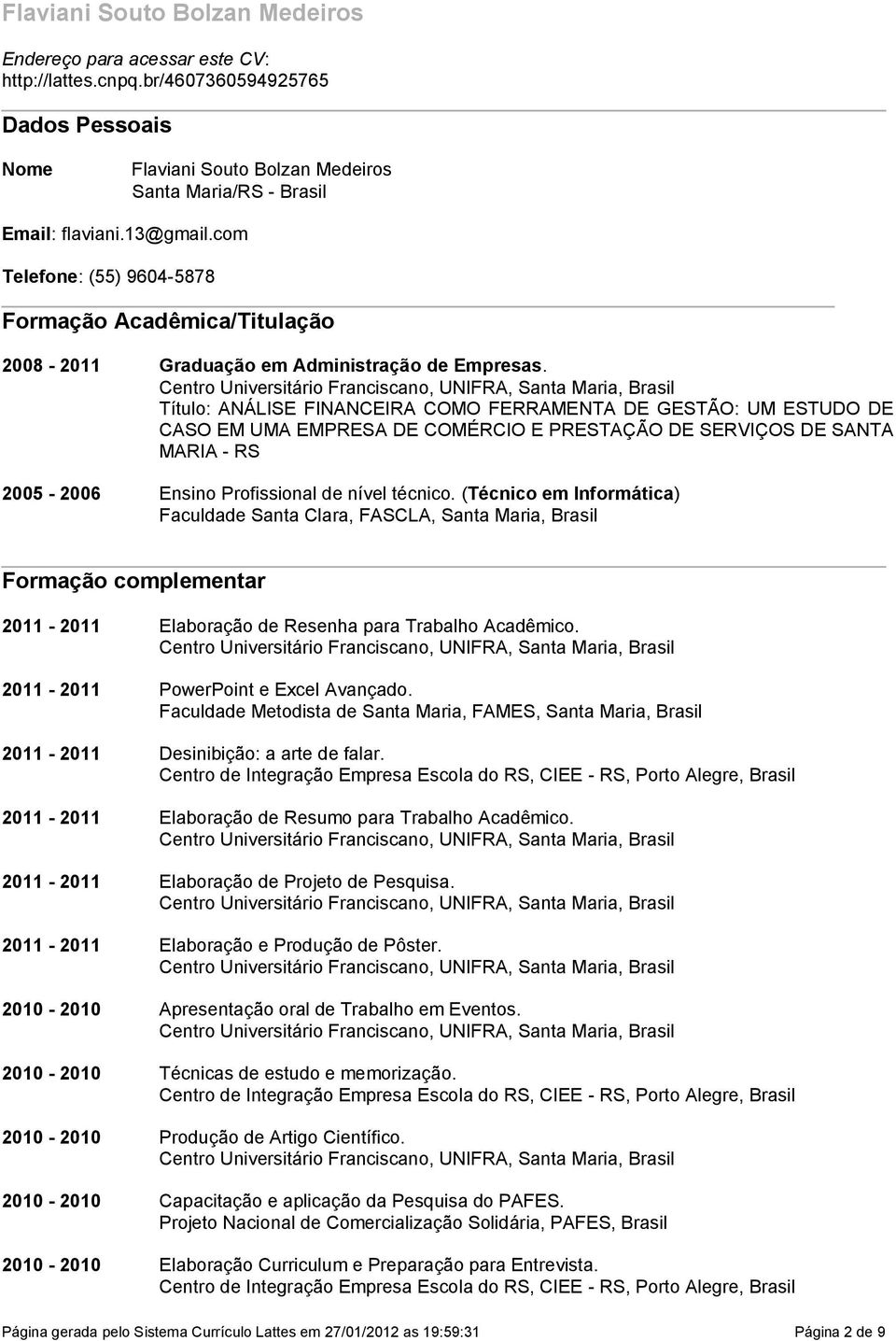 UMA EMPRESA DE COMÉRCIO E PRESTAÇÃO DE SERVIÇOS DE SANTA MARIA - RS 2005-2006 Ensino Profissional de nível técnico (Técnico em Informática) Faculdade Santa Clara, FASCLA, Santa Maria, Brasil Formação