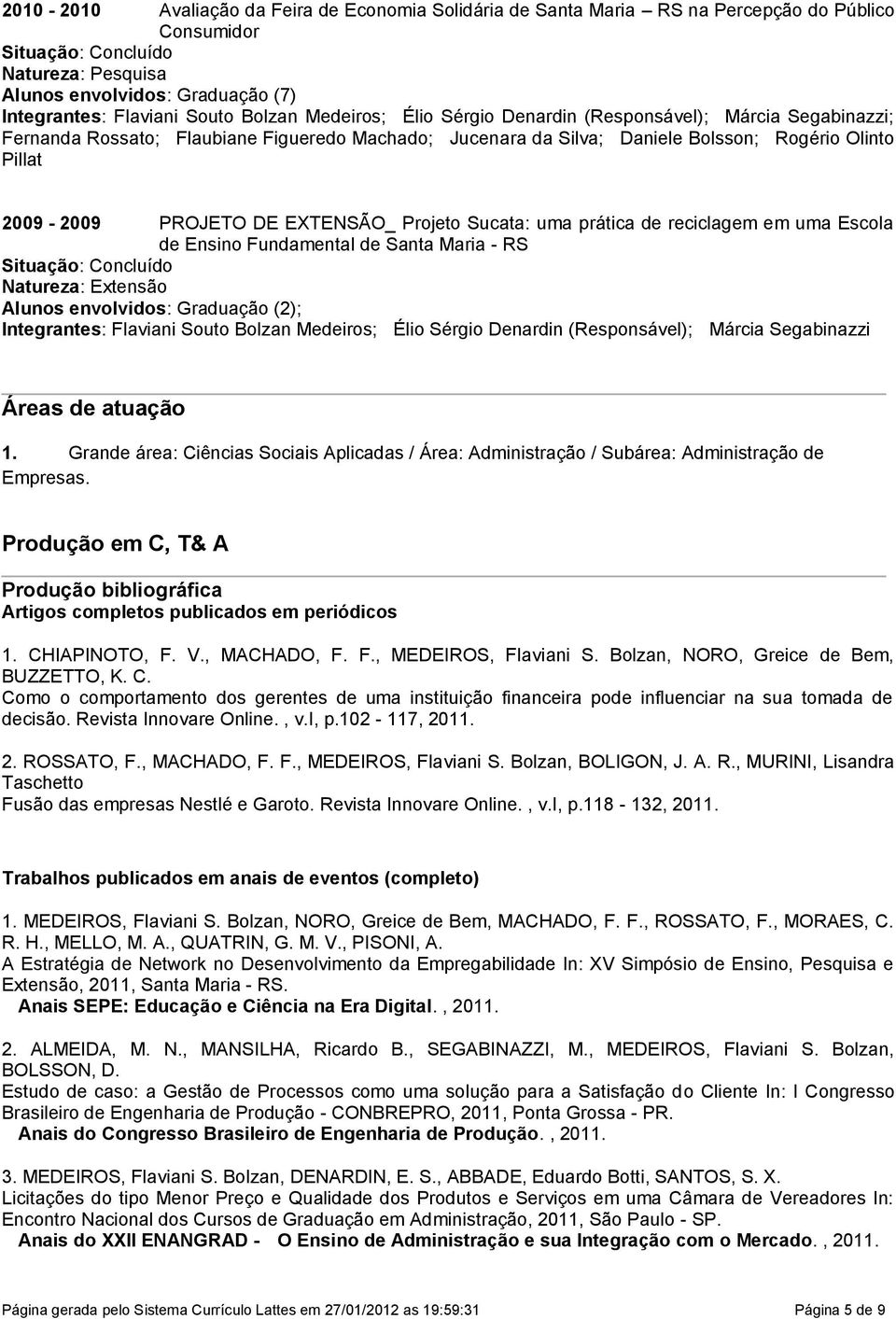 PROJETO DE EXTENSÃO_ Projeto Sucata: uma prática de reciclagem em uma Escola de Ensino Fundamental de Santa Maria - RS Situação: Concluído Natureza: Extensão Alunos envolvidos: Graduação (2);