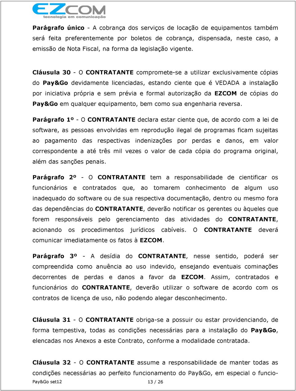 Cláusula 30 - O CONTRATANTE compromete-se a utilizar exclusivamente cópias do Pay&Go devidamente licenciadas, estando ciente que é VEDADA a instalação por iniciativa própria e sem prévia e formal