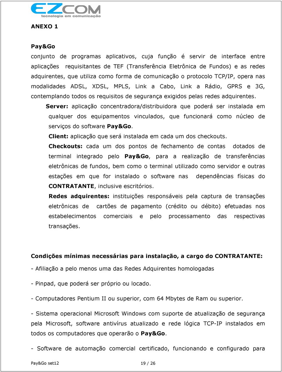 Server: aplicação concentradora/distribuidora que poderá ser instalada em qualquer dos equipamentos vinculados, que funcionará como núcleo de serviços do software Pay&Go.