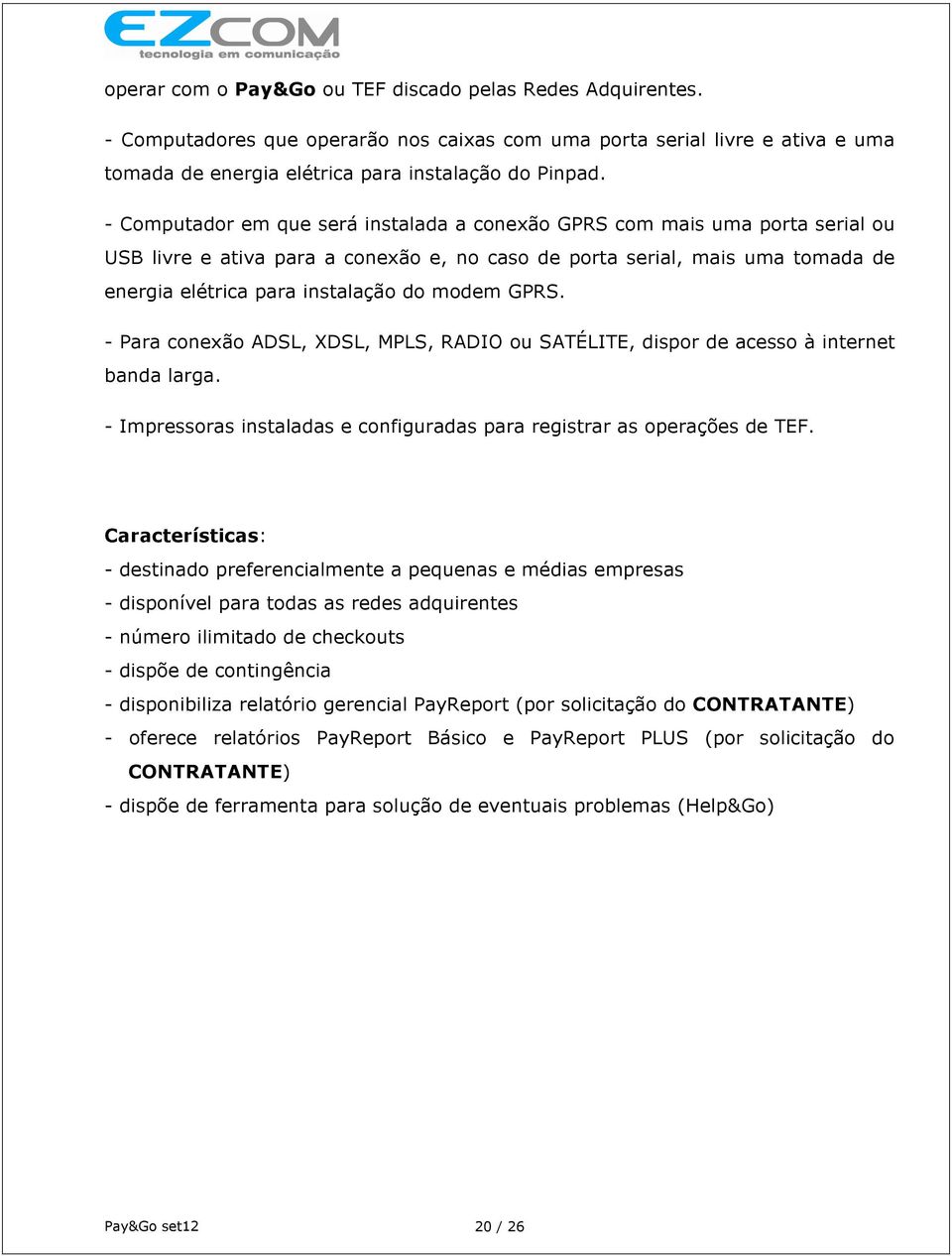 modem GPRS. - Para conexão ADSL, XDSL, MPLS, RADIO ou SATÉLITE, dispor de acesso à internet banda larga. - Impressoras instaladas e configuradas para registrar as operações de TEF.