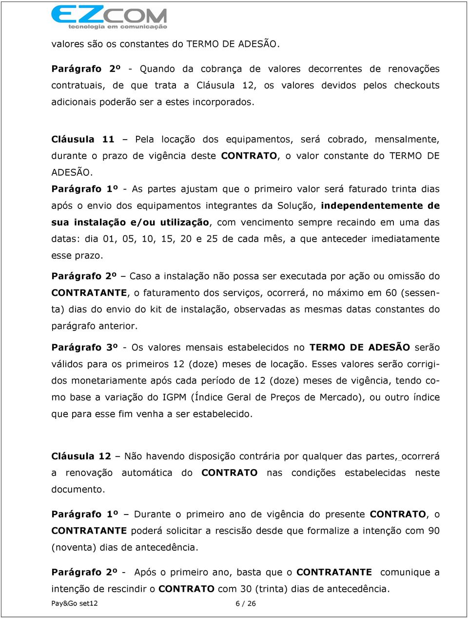 Cláusula 11 Pela locação dos equipamentos, será cobrado, mensalmente, durante o prazo de vigência deste CONTRATO, o valor constante do TERMO DE ADESÃO.