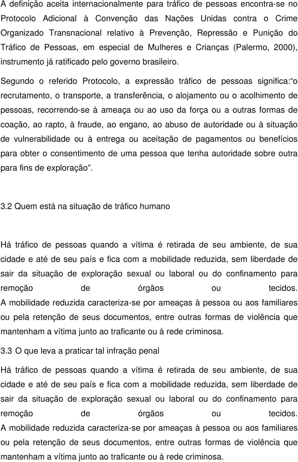 Segundo o referido Protocolo, a expressão tráfico de pessoas significa: o recrutamento, o transporte, a transferência, o alojamento ou o acolhimento de pessoas, recorrendo-se à ameaça ou ao uso da