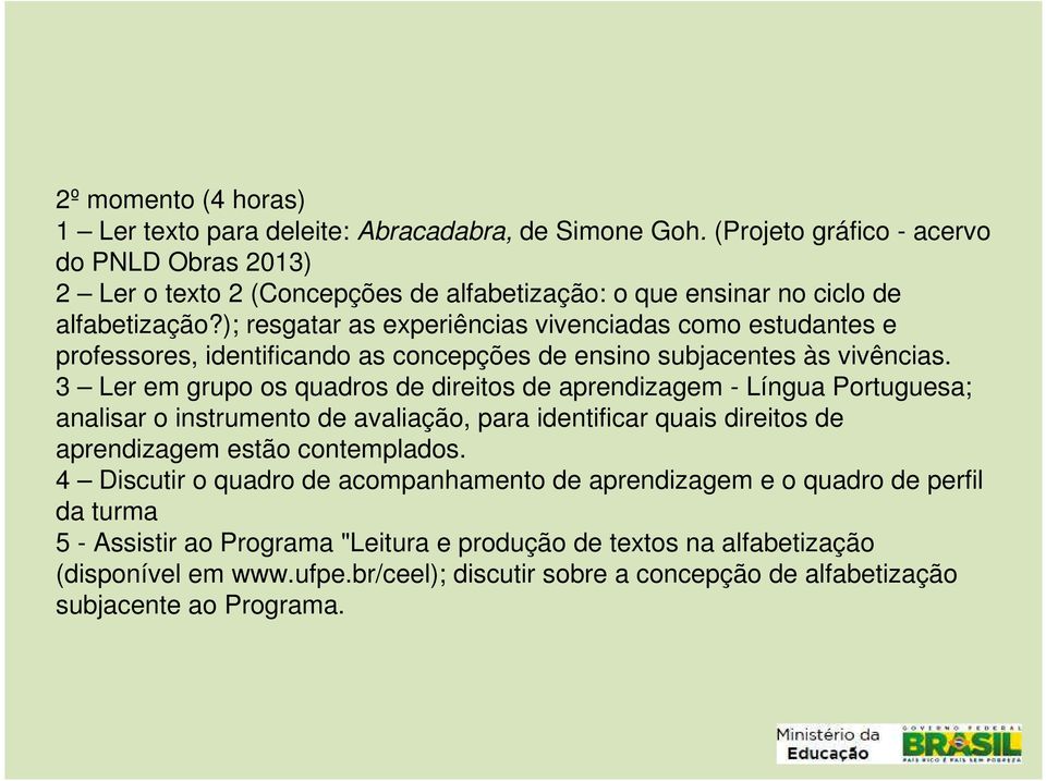 ); resgatar as experiências vivenciadas como estudantes e professores, identificando as concepções de ensino subjacentes às vivências.