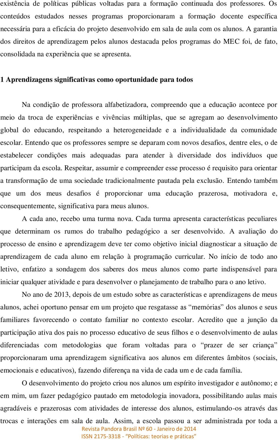 A garantia dos direitos de aprendizagem pelos alunos destacada pelos programas do MEC foi, de fato, consolidada na experiência que se apresenta.