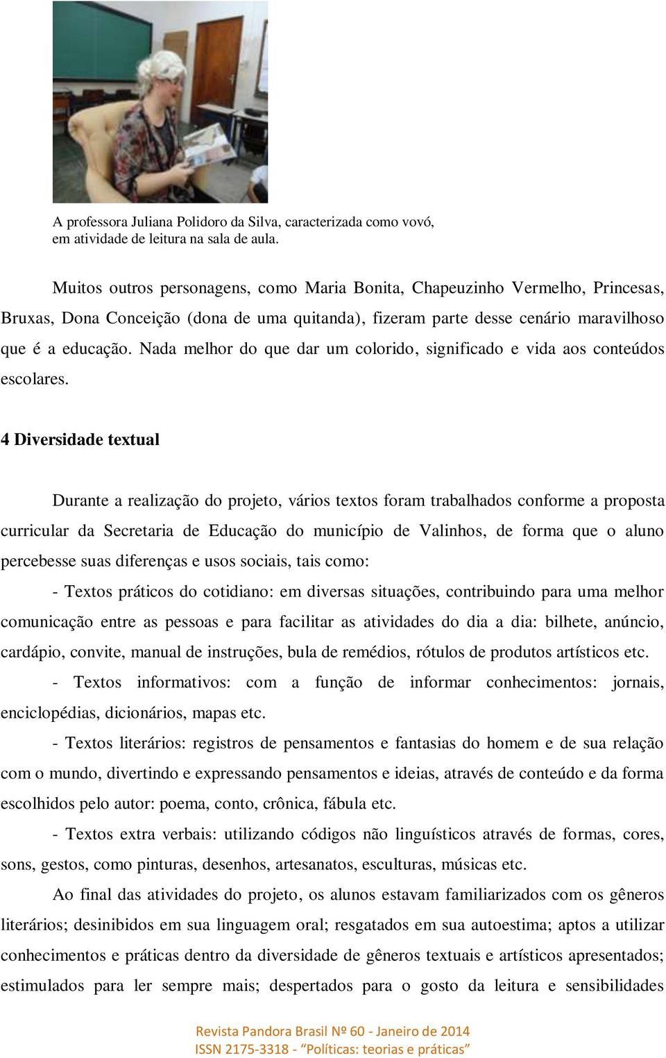 Nada melhor do que dar um colorido, significado e vida aos conteúdos escolares.