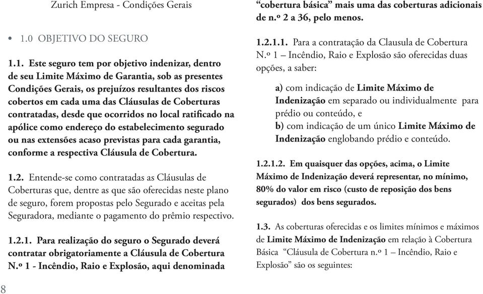 1. Este seguro tem por objetivo indenizar, dentro de seu Limite Máximo de Garantia, sob as presentes Condições Gerais, os prejuízos resultantes dos riscos cobertos em cada uma das Cláusulas de