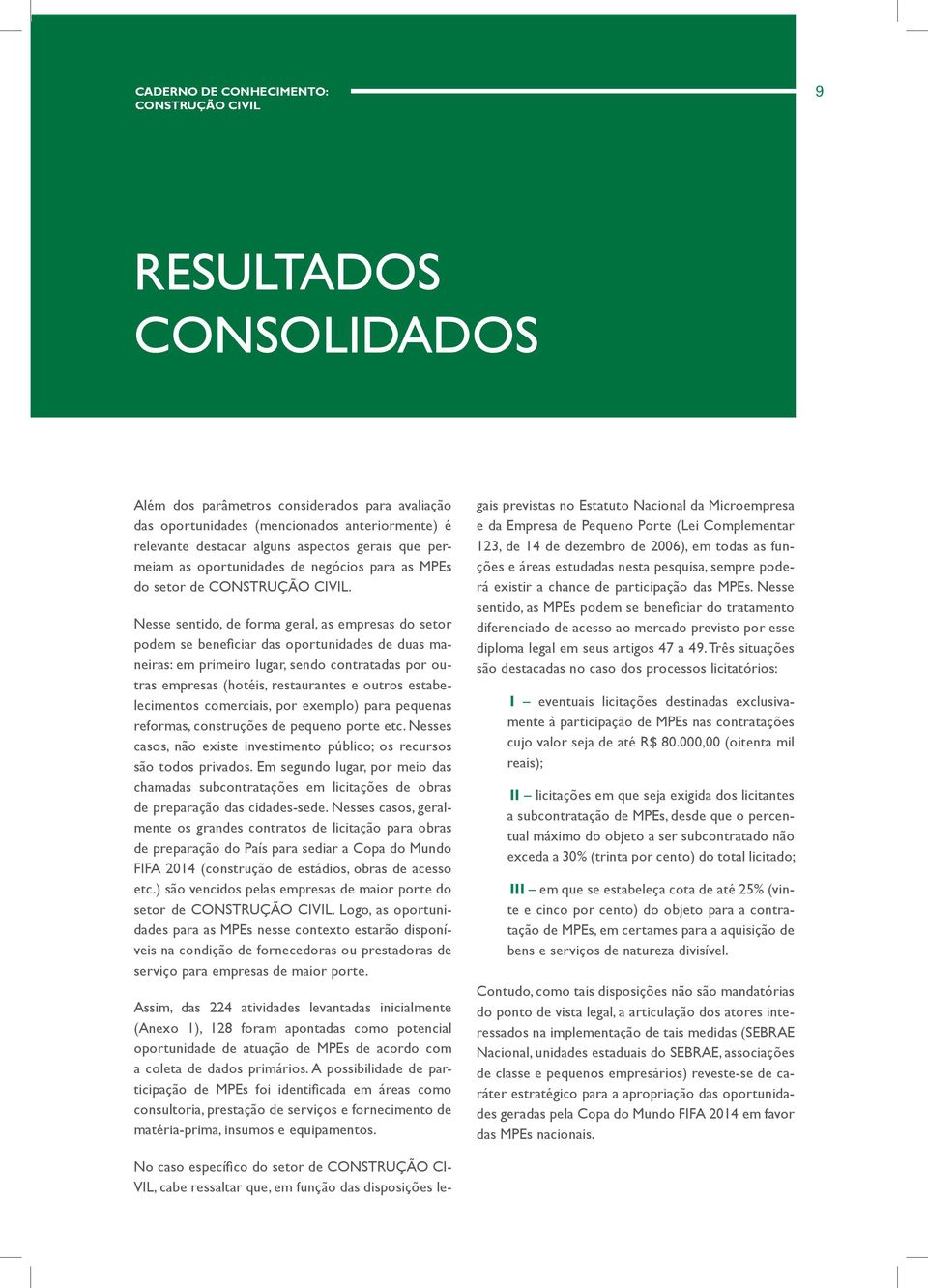 Nesse sentido, de forma geral, as empresas do setor podem se beneficiar das oportunidades de duas maneiras: em primeiro lugar, sendo contratadas por outras empresas (hotéis, restaurantes e outros