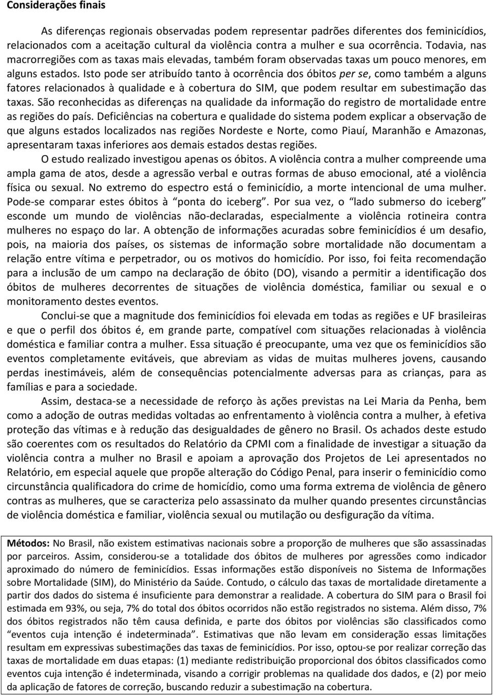 Isto pode ser atribuído tanto à ocorrência dos óbitos per se, como também a alguns fatores relacionados à qualidade e à cobertura do SIM, que podem resultar em subestimação das taxas.