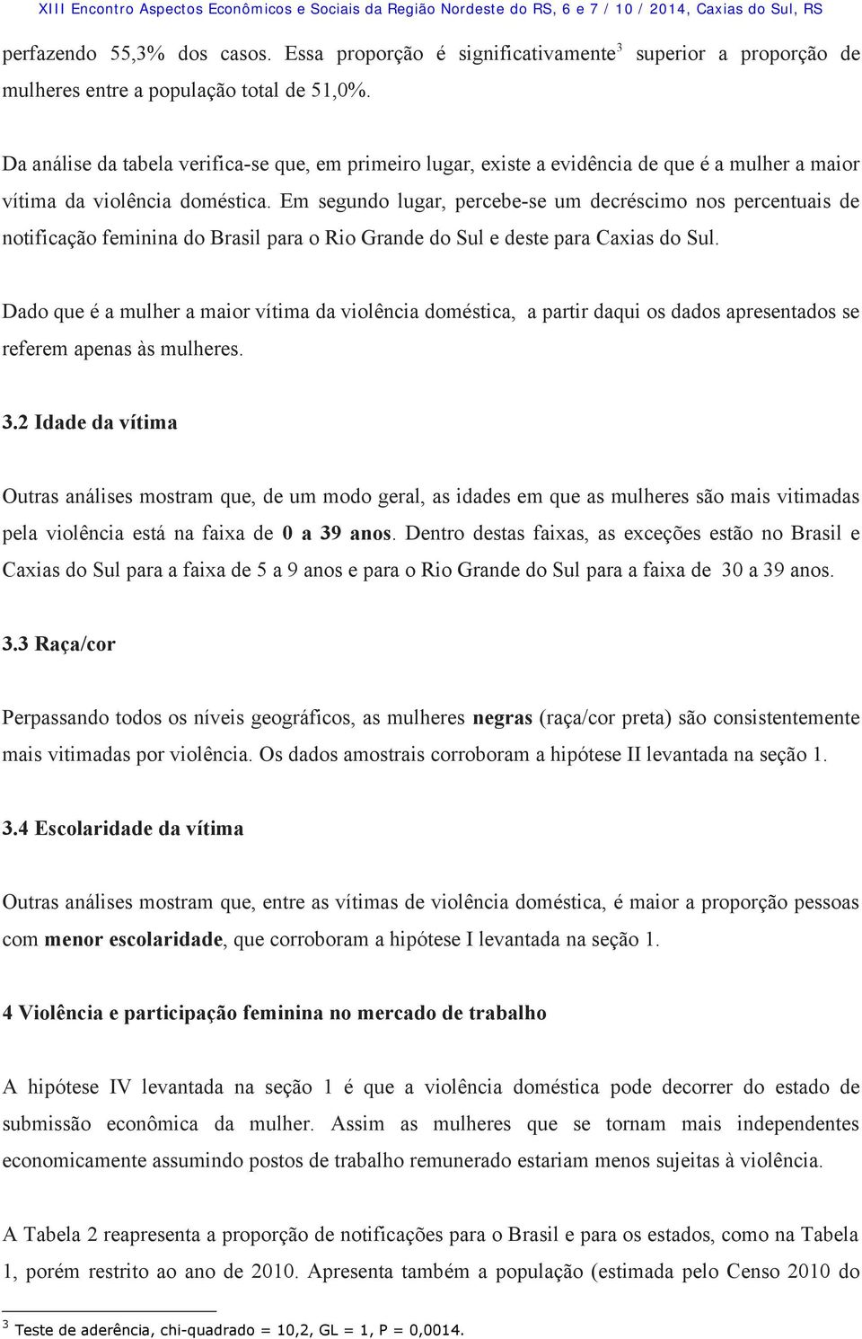 Em segundo lugar, percebe-se um decréscimo nos percentuais de notificação feminina do Brasil para o Rio Grande do Sul e deste para Caxias do Sul.