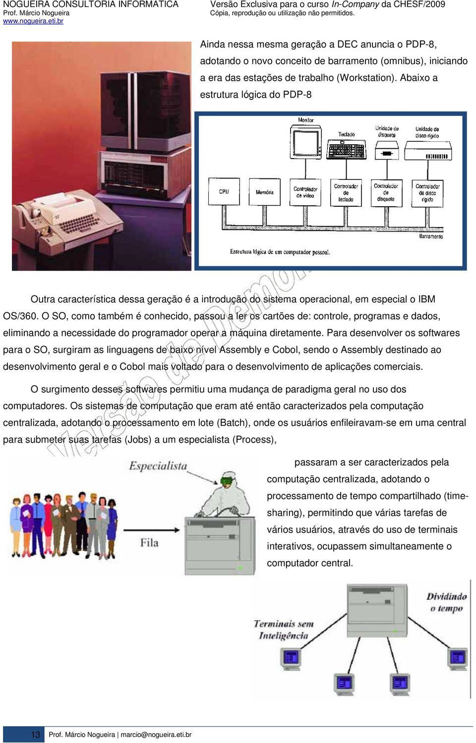 O SO, como também é conhecido, passou a ler os cartões de: controle, programas e dados, eliminando a necessidade do programador operar a máquina diretamente.