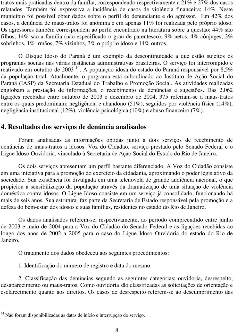 Os agressores também correspondem ao perfil encontrado na literatura sobre a questão: 44% são filhos, 14% são a família (não especificado o grau de parentesco), 9% netos, 4% cônjuges, 3% sobrinhos,