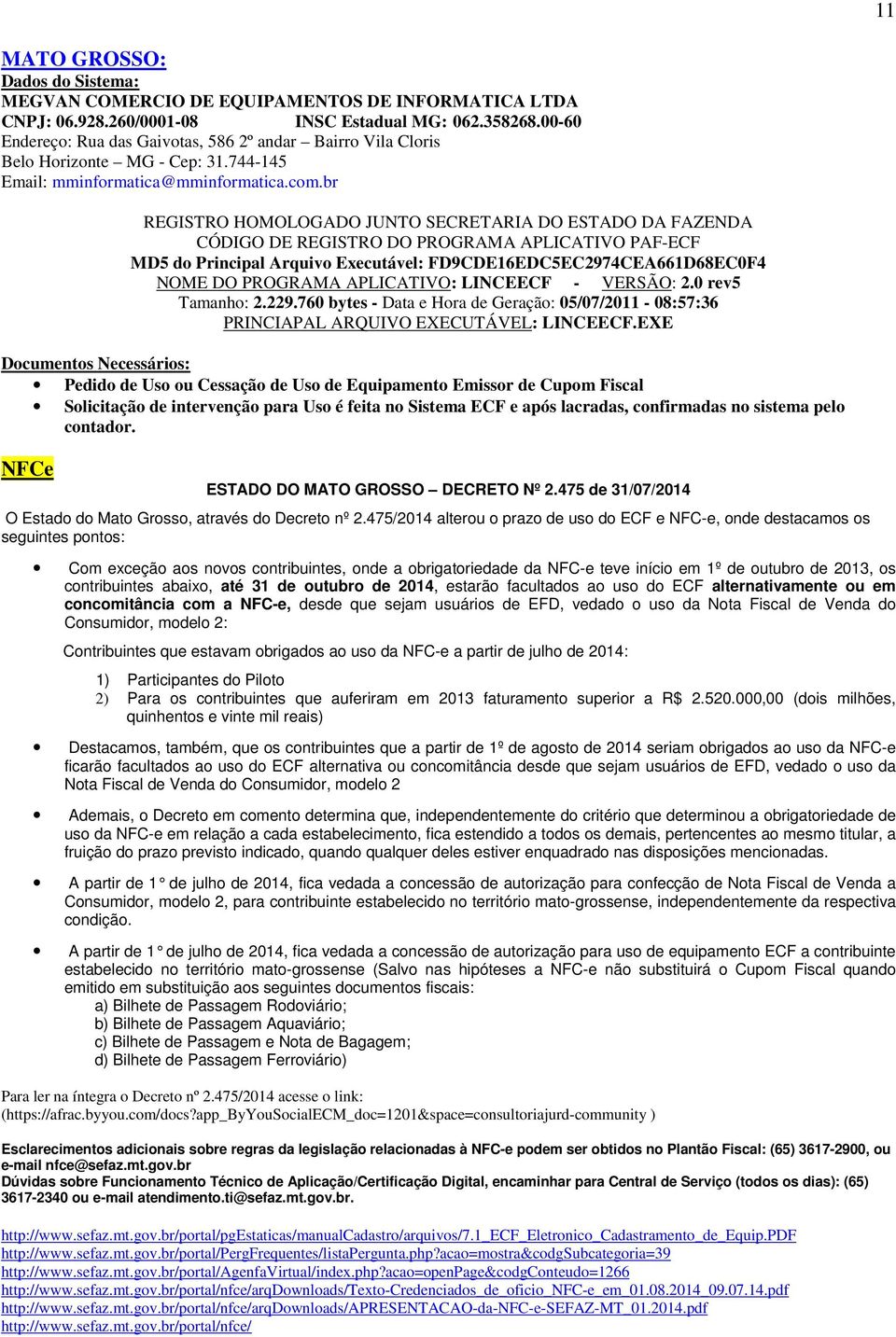 br MD5 do Principal Arquivo Executável: FD9CDE16EDC5EC2974CEA661D68EC0F4 NOME DO PROGRAMA APLICATIVO: LINCEECF - VERSÃO: 2.0 rev5 Tamanho: 2.229.