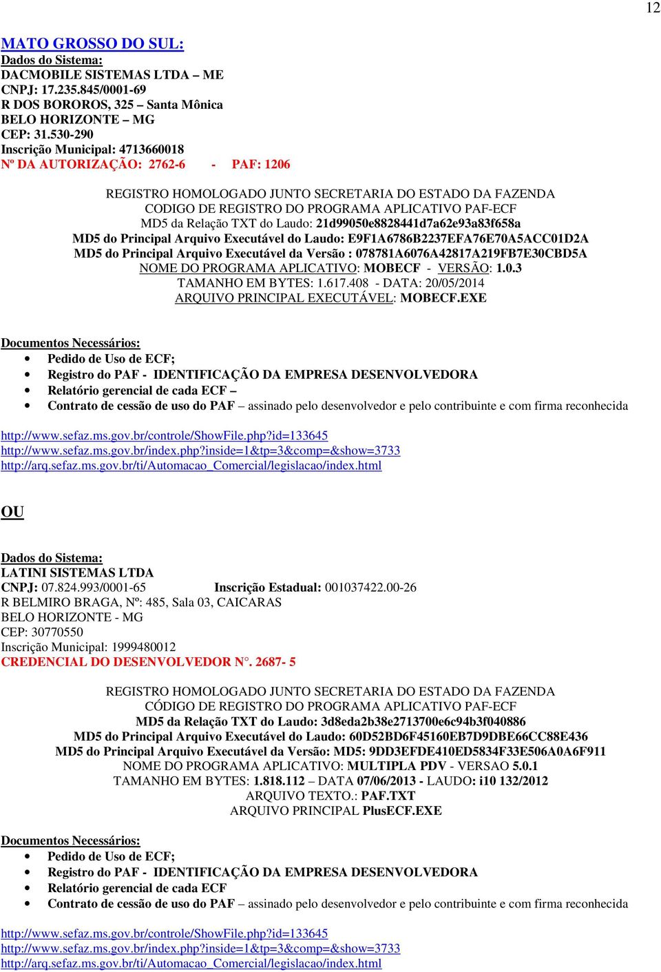 Principal Arquivo Executável do Laudo: E9F1A6786B2237EFA76E70A5ACC01D2A MD5 do Principal Arquivo Executável da Versão : 078781A6076A42817A219FB7E30CBD5A NOME DO PROGRAMA APLICATIVO: MOBECF - VERSÃO: