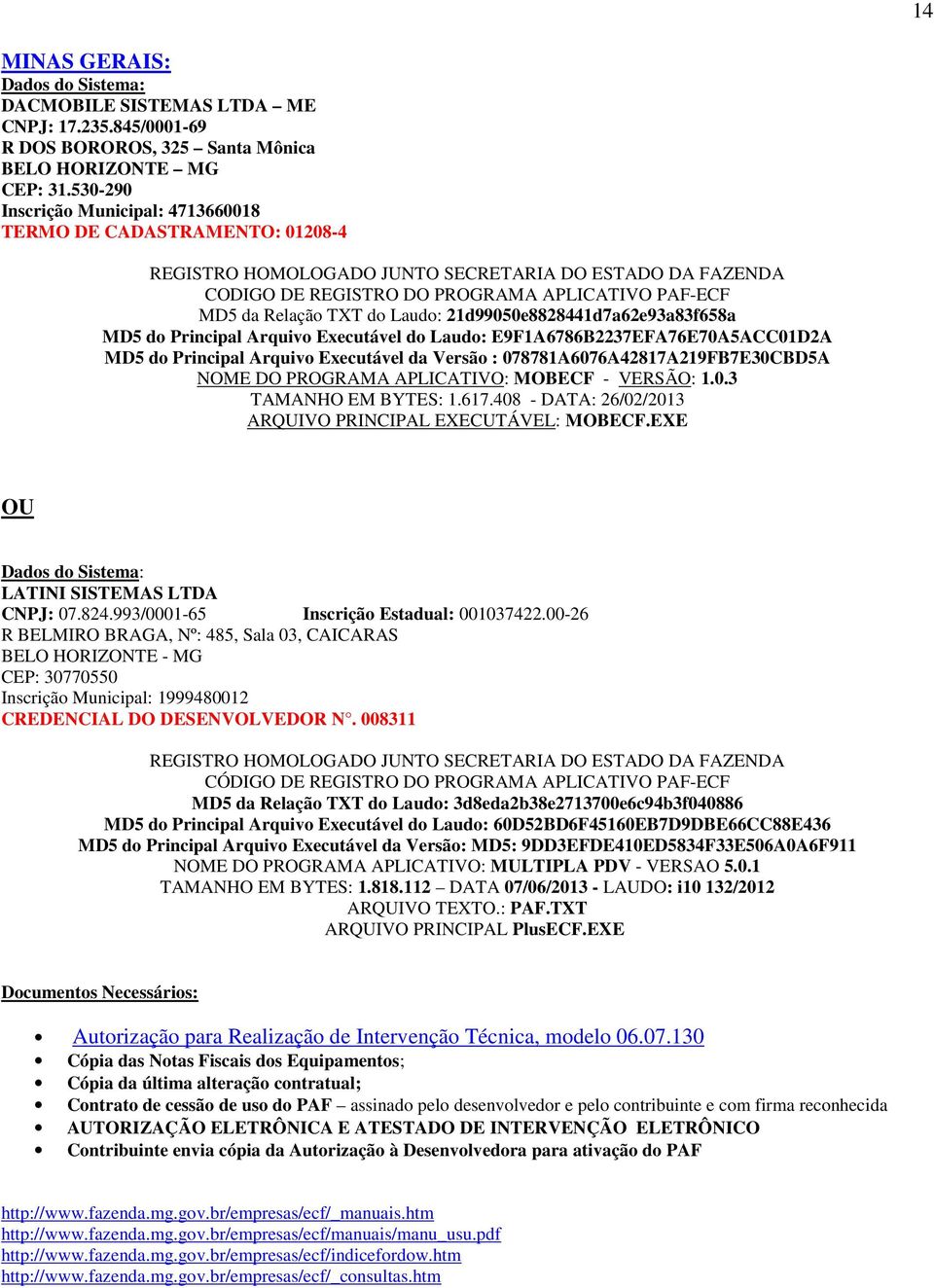 Principal Arquivo Executável do Laudo: E9F1A6786B2237EFA76E70A5ACC01D2A MD5 do Principal Arquivo Executável da Versão : 078781A6076A42817A219FB7E30CBD5A NOME DO PROGRAMA APLICATIVO: MOBECF - VERSÃO: