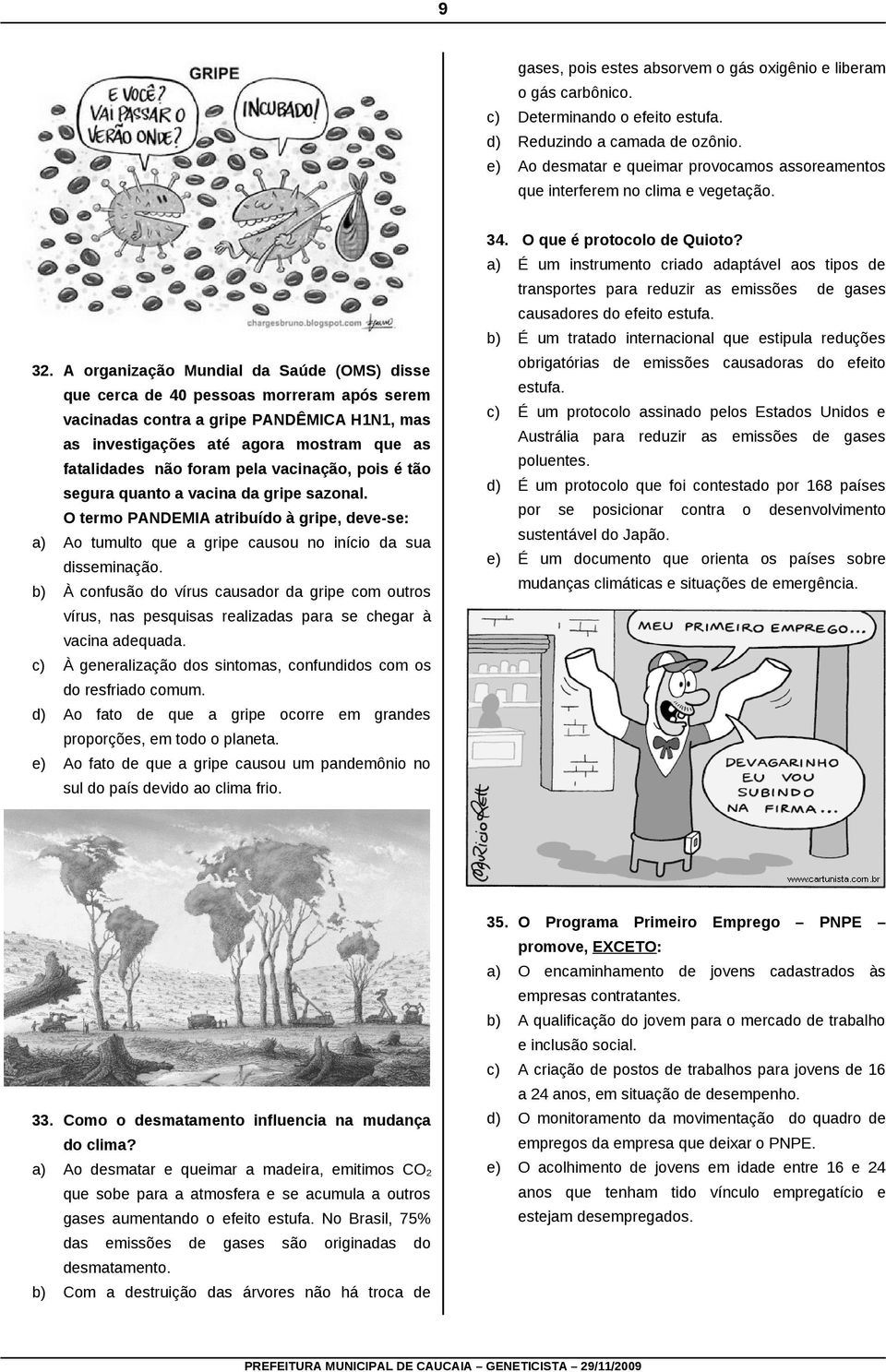 A organização Mundial da Saúde (OMS) disse que cerca de 40 pessoas morreram após serem vacinadas contra a gripe PANDÊMICA H1N1, mas as investigações até agora mostram que as fatalidades não foram