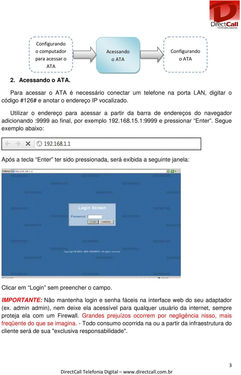 Segue exemplo abaixo: Após a tecla Enter ter sido pressionada, será exibida a seguinte janela: Clicar em Login sem preencher o campo.