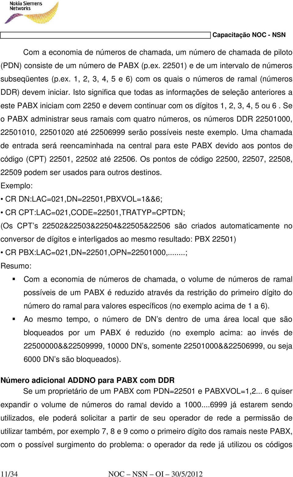 Se o PABX administrar seus ramais com quatro números, os números DDR 22501000, 22501010, 22501020 até 22506999 serão possíveis neste exemplo.