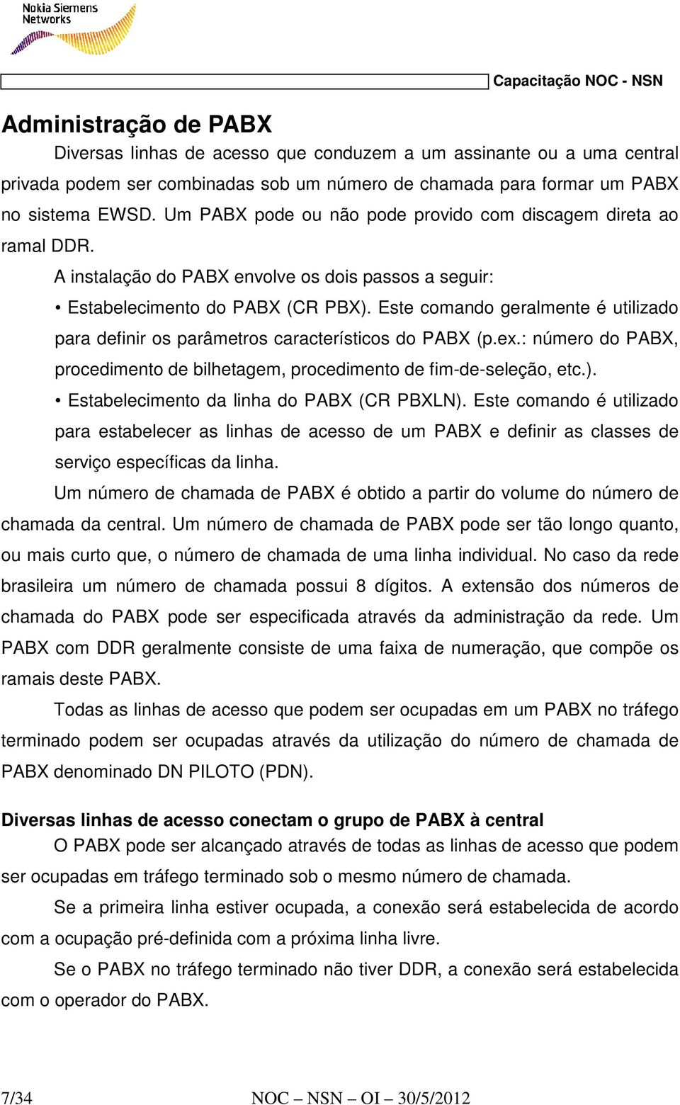 Este comando geralmente é utilizado para definir os parâmetros característicos do PABX (p.ex.: número do PABX, procedimento de bilhetagem, procedimento de fim-de-seleção, etc.).