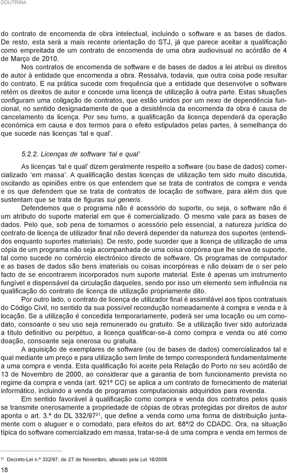 Nos contratos de encomenda de software e de bases de dados a lei atribui os direitos de autor à entidade que encomenda a obra. Ressalva, todavia, que outra coisa pode resultar do contrato.