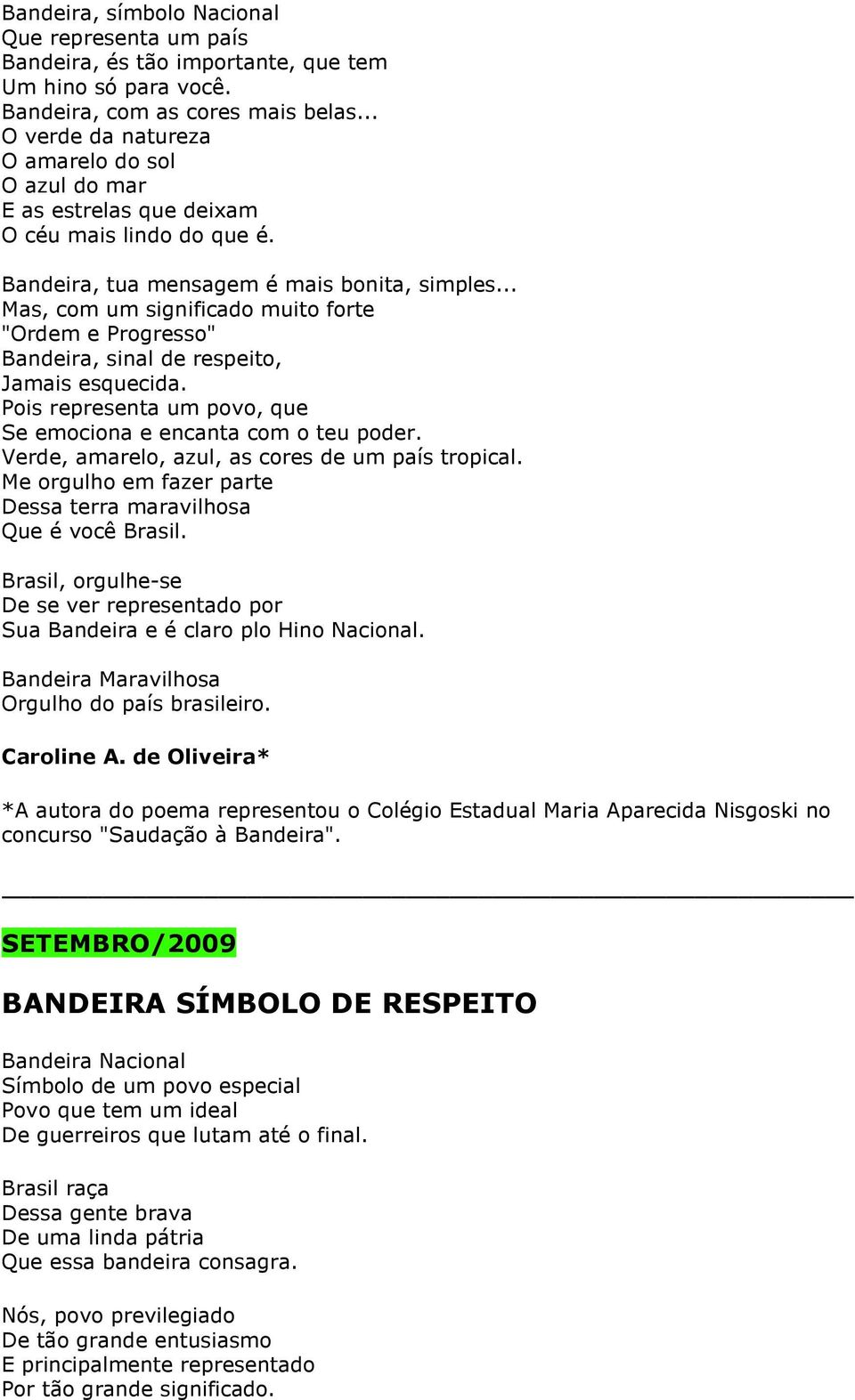 .. Mas, com um significado muito forte "Ordem e Progresso" Bandeira, sinal de respeito, Jamais esquecida. Pois representa um povo, que Se emociona e encanta com o teu poder.