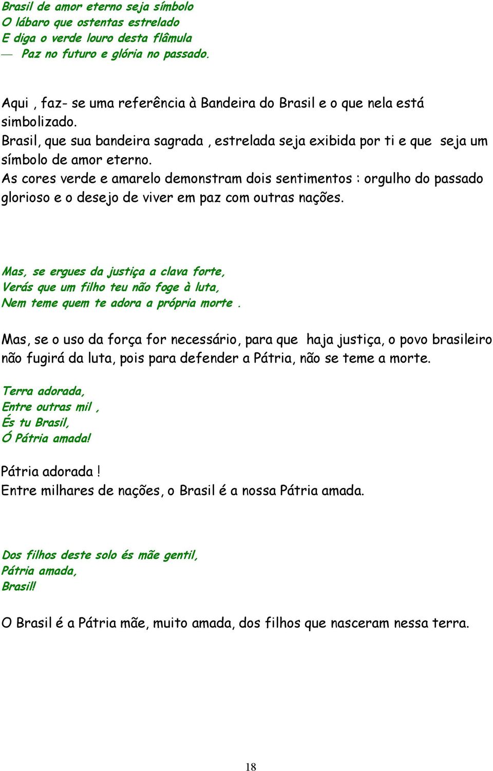 As cores verde e amarelo demonstram dois sentimentos : orgulho do passado glorioso e o desejo de viver em paz com outras nações.