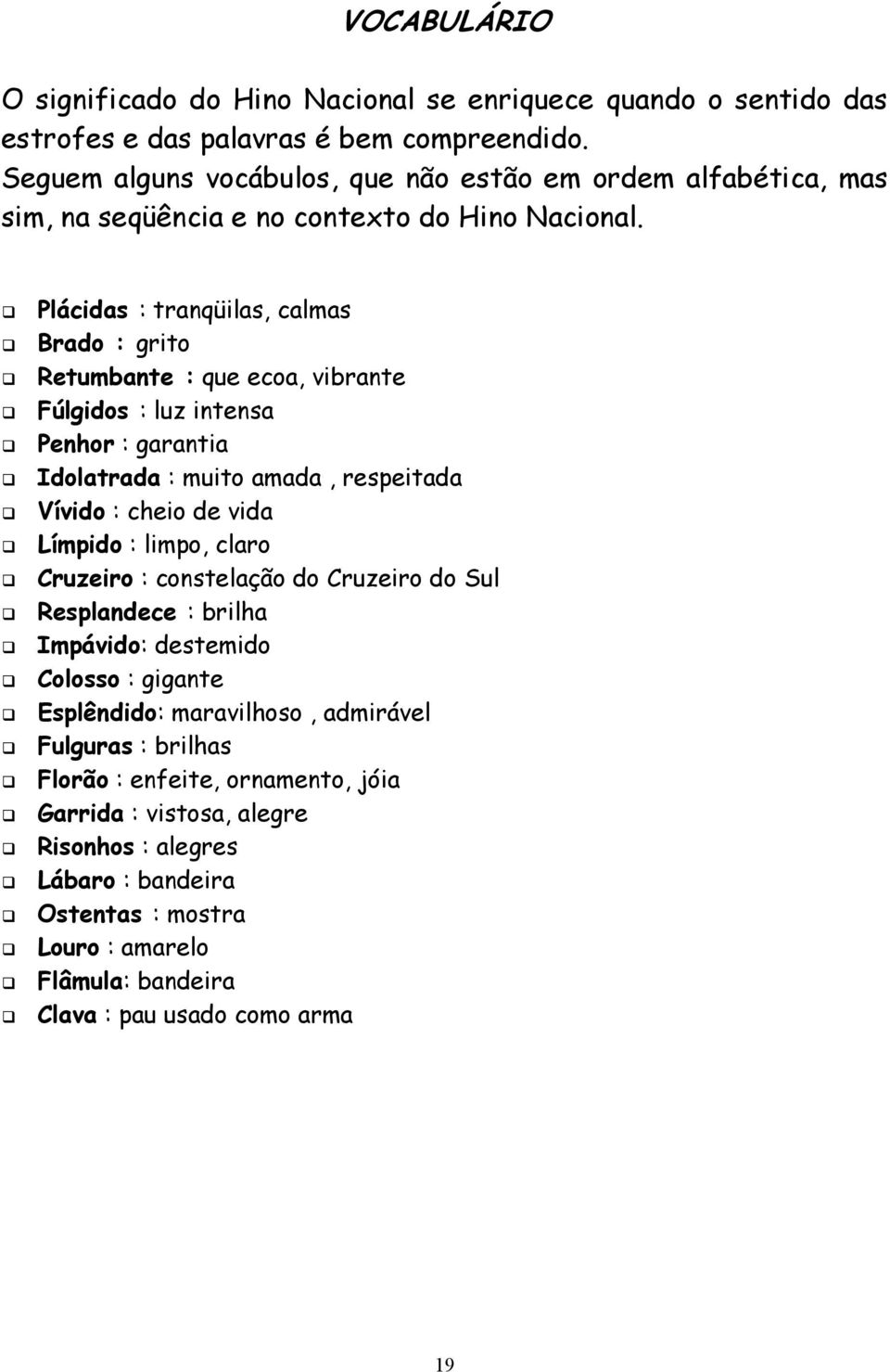 Plácidas : tranqüilas, calmas Brado : grito Retumbante : que ecoa, vibrante Fúlgidos : luz intensa Penhor : garantia Idolatrada : muito amada, respeitada Vívido : cheio de vida Límpido :