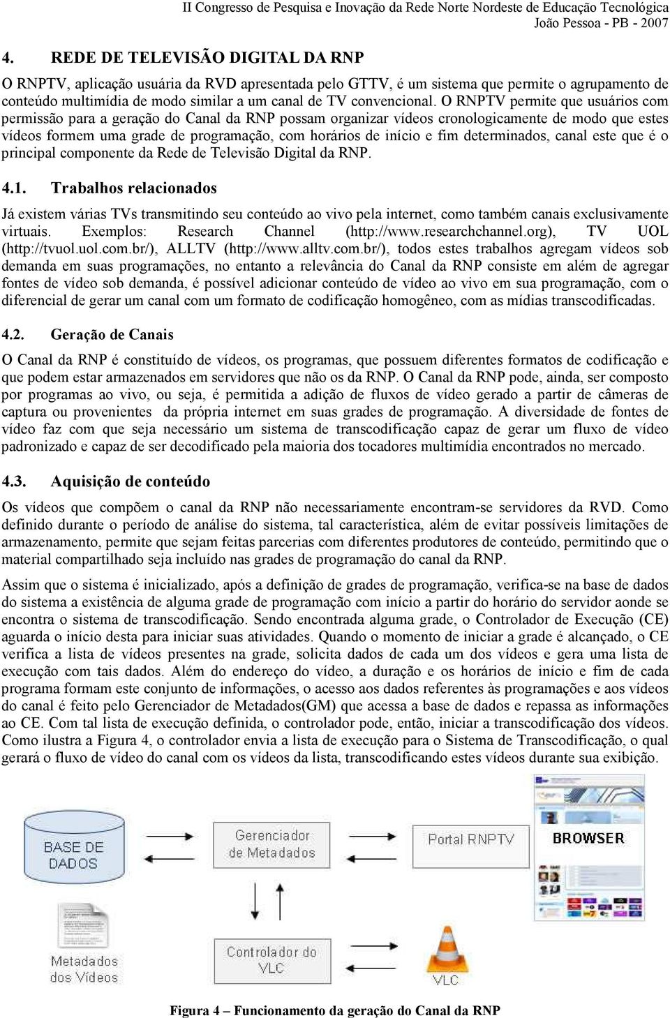 O RNPTV permite que usuários com permissão para a geração do Canal da RNP possam organizar vídeos cronologicamente de modo que estes vídeos formem uma grade de programação, com horários de início e