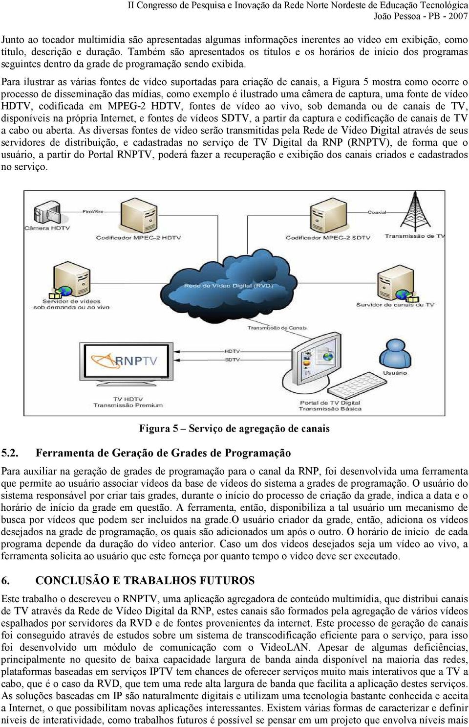 Para ilustrar as várias fontes de vídeo suportadas para criação de canais, a Figura 5 mostra como ocorre o processo de disseminação das mídias, como exemplo é ilustrado uma câmera de captura, uma