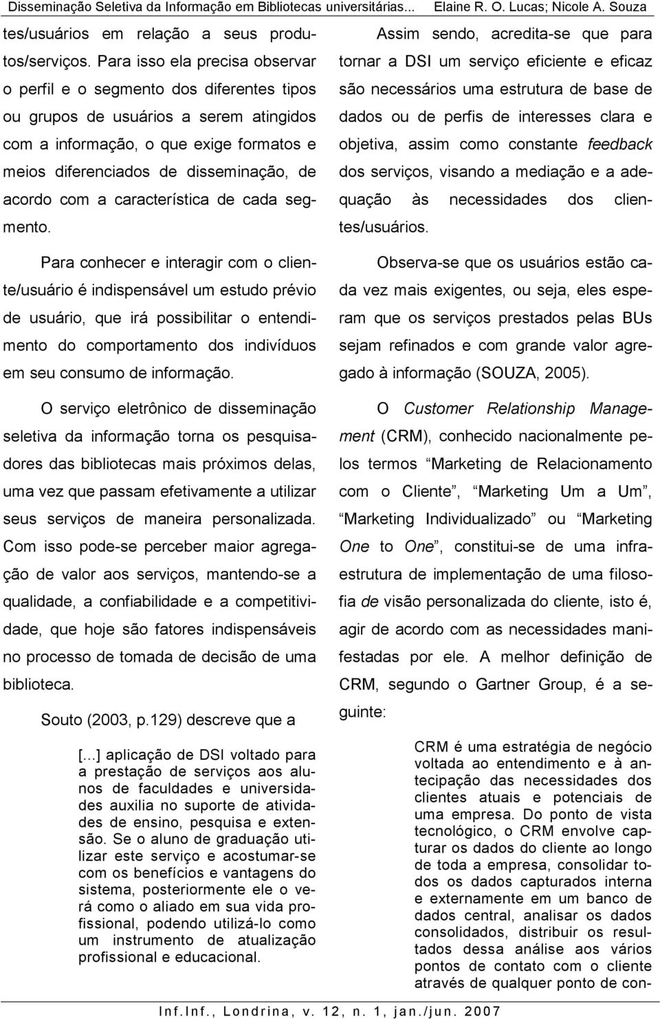 Assim sendo, acredita-se que para tornar a DSI um serviço eficiente e eficaz são necessários uma estrutura de base de dados ou de perfis de interesses clara e objetiva, assim como constante feedback