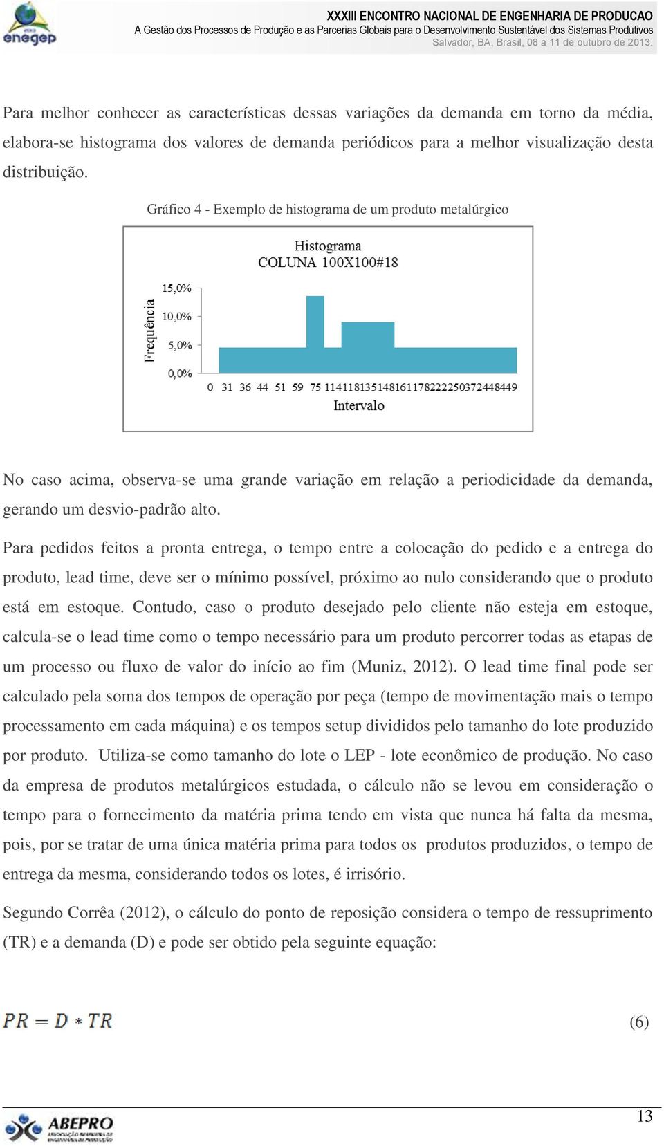 Para pedidos feitos a pronta entrega, o tempo entre a colocação do pedido e a entrega do produto, lead time, deve ser o mínimo possível, próximo ao nulo considerando que o produto está em estoque.