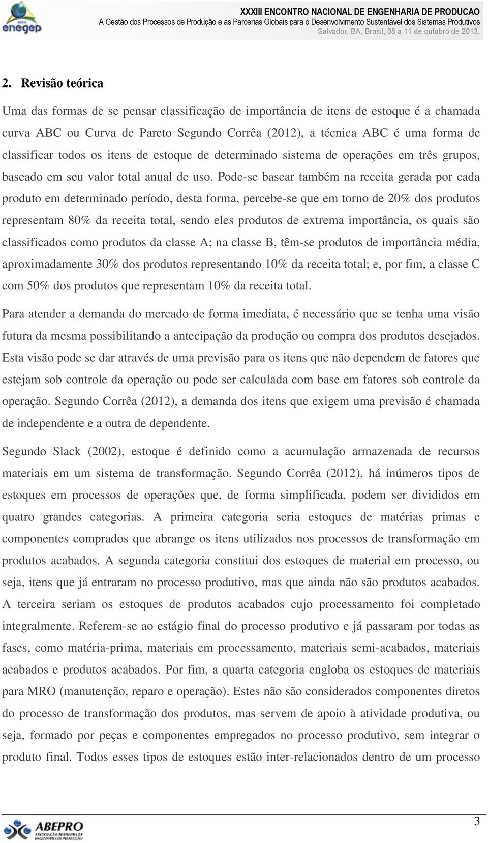 Pode-se basear também na receita gerada por cada produto em determinado período, desta forma, percebe-se que em torno de 20% dos produtos representam 80% da receita total, sendo eles produtos de