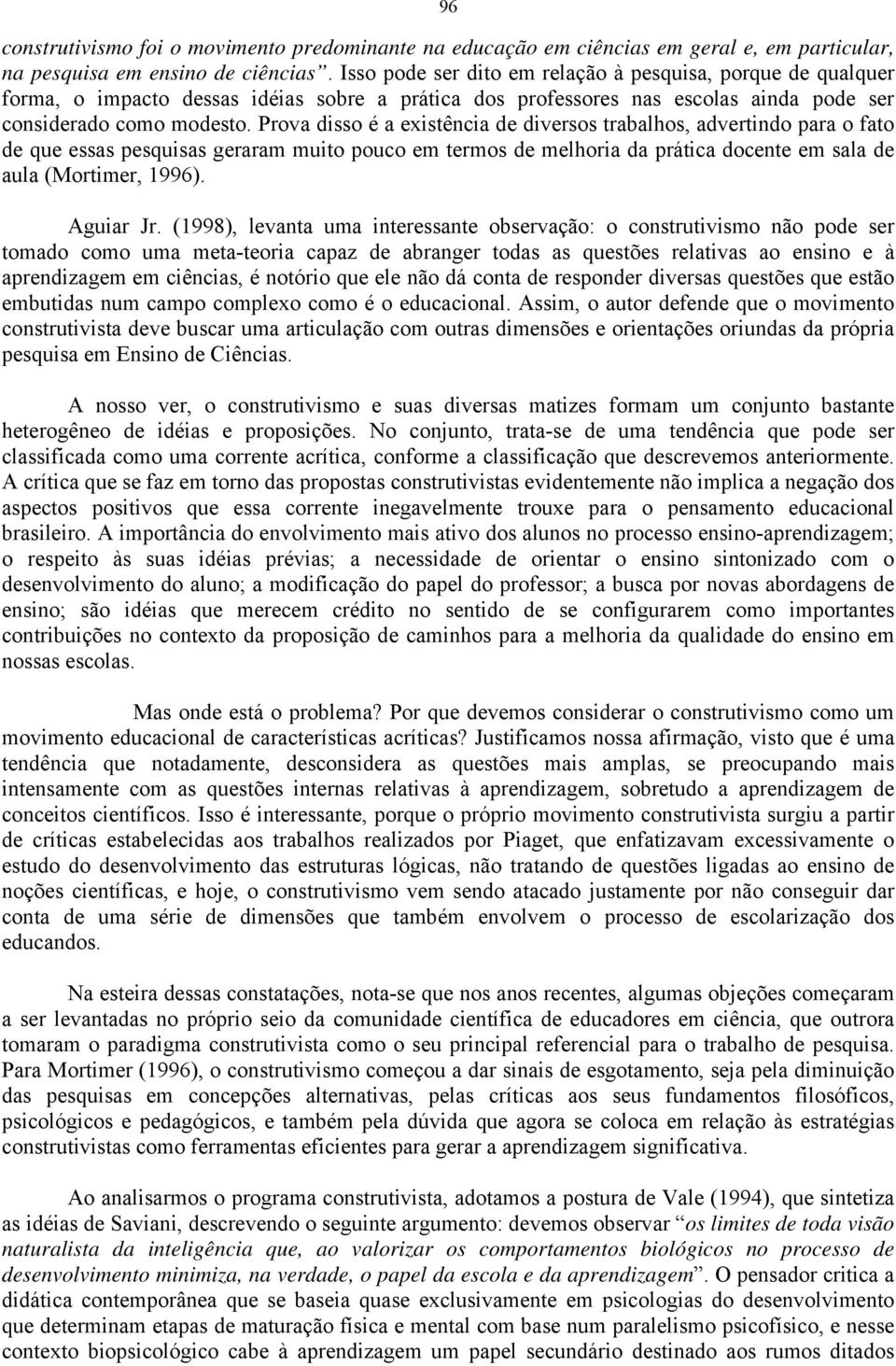 Prova disso é a existência de diversos trabalhos, advertindo para o fato de que essas pesquisas geraram muito pouco em termos de melhoria da prática docente em sala de aula (Mortimer, 1996).