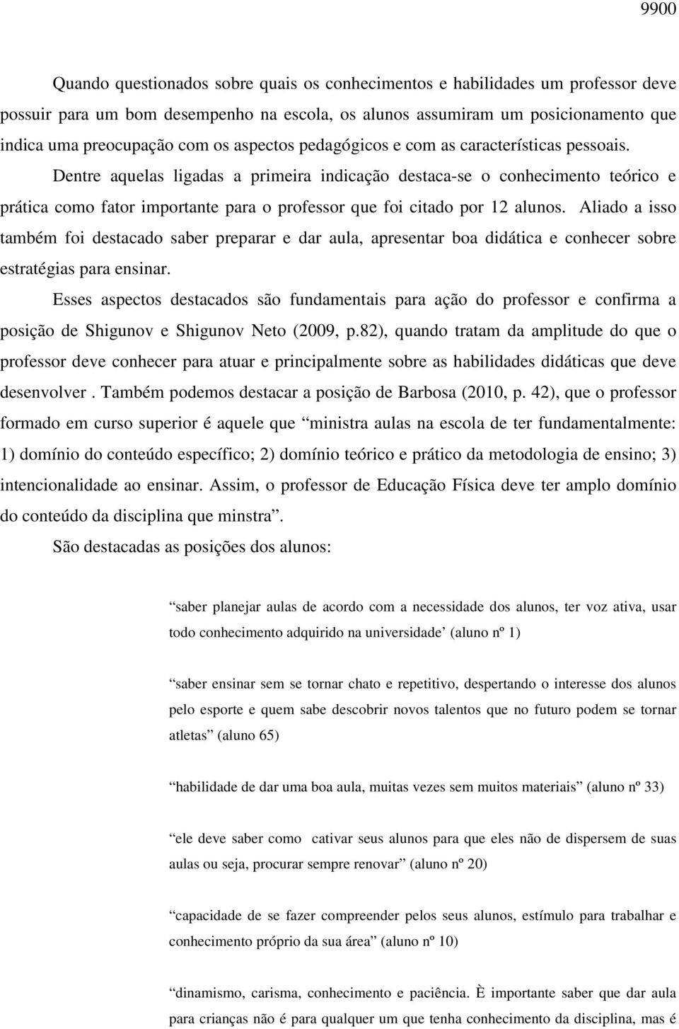 Dentre aquelas ligadas a primeira indicação destaca-se o conhecimento teórico e prática como fator importante para o professor que foi citado por 12 alunos.