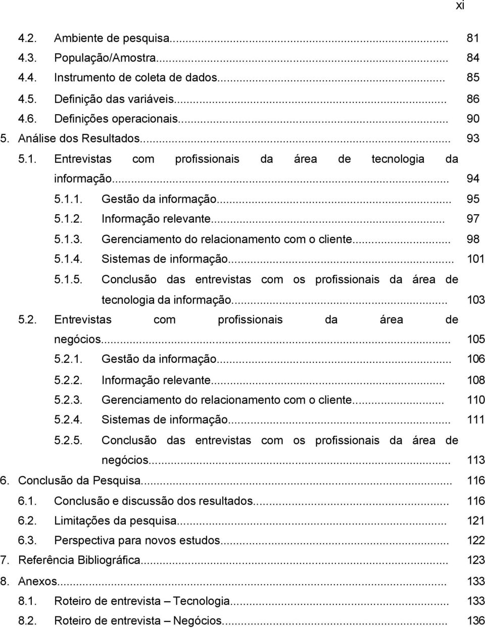 .. 98 5.1.4. Sistemas de informação... 101 5.1.5. Conclusão das entrevistas com os profissionais da área de tecnologia da informação... 103 5.2. Entrevistas com profissionais da área de negócios.