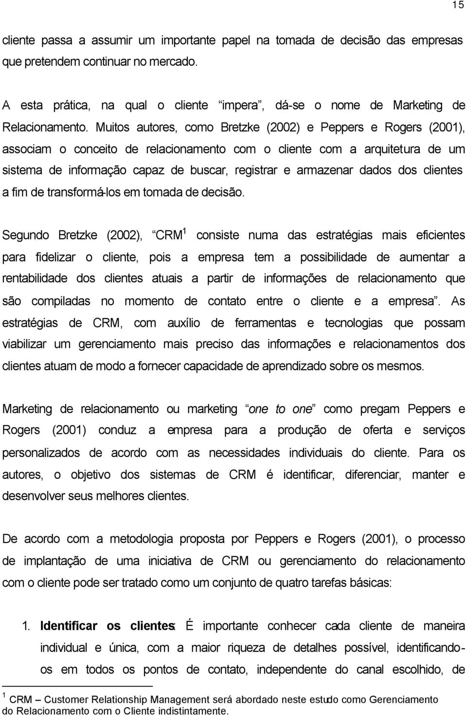 Muitos autores, como Bretzke (2002) e Peppers e Rogers (2001), associam o conceito de relacionamento com o cliente com a arquitetura de um sistema de informação capaz de buscar, registrar e armazenar