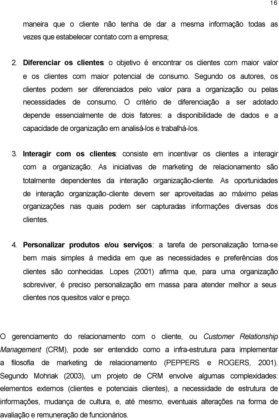 Segundo os autores, os clientes podem ser diferenciados pelo valor para a organização ou pelas necessidades de consumo.