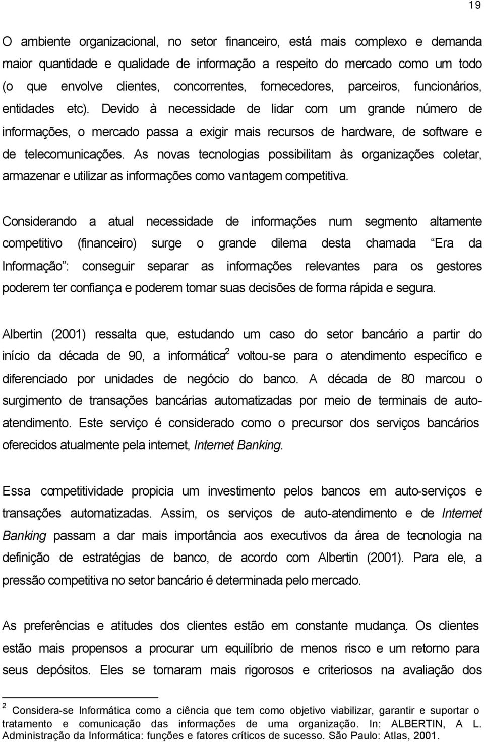 Devido à necessidade de lidar com um grande número de informações, o mercado passa a exigir mais recursos de hardware, de software e de telecomunicações.